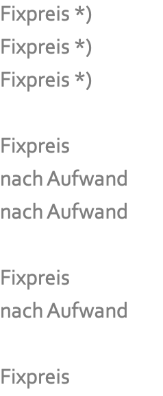 Fixpreis *) Fixpreis *) Fixpreis *)  Fixpreis  nach Aufwand nach Aufwand  Fixpreis nach Aufwand  Fixpreis