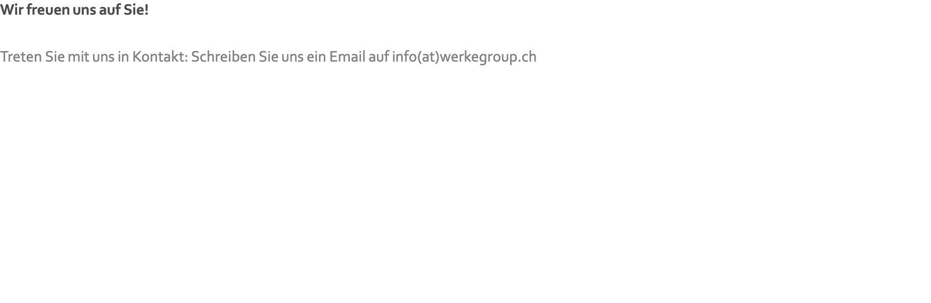 Wir freuen uns auf Sie!   Treten Sie mit uns in Kontakt: Schreiben Sie uns ein Email auf info(at)werkegroup.ch 