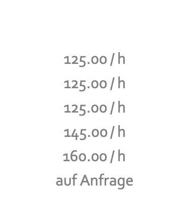   125.00 / h 125.00 / h 125.00 / h 145.00 / h 160.00 / h auf Anfrage 